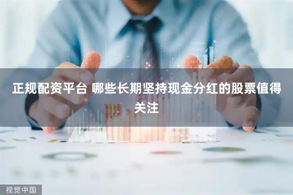 正规配资平台 哪些长期坚持现金分红的股票值得关注