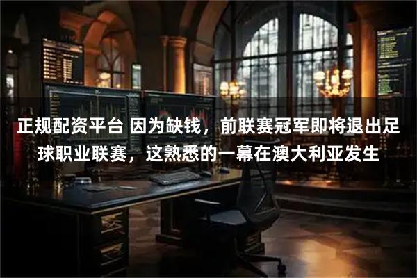 正规配资平台 因为缺钱，前联赛冠军即将退出足球职业联赛，这熟悉的一幕在澳大利亚发生