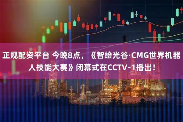 正规配资平台 今晚8点，《智绘光谷·CMG世界机器人技能大赛》闭幕式在CCTV-1播出！