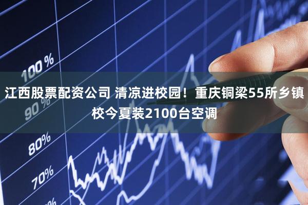 江西股票配资公司 清凉进校园！重庆铜梁55所乡镇校今夏装2100台空调