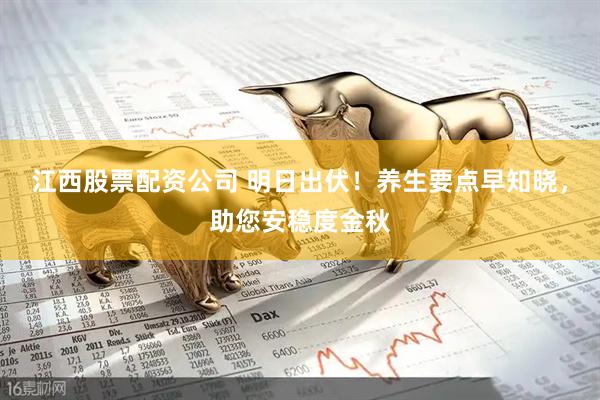 江西股票配资公司 明日出伏！养生要点早知晓，助您安稳度金秋