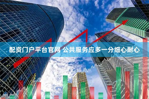 配资门户平台官网 公共服务应多一分细心耐心