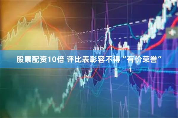 股票配资10倍 评比表彰容不得“有价荣誉”