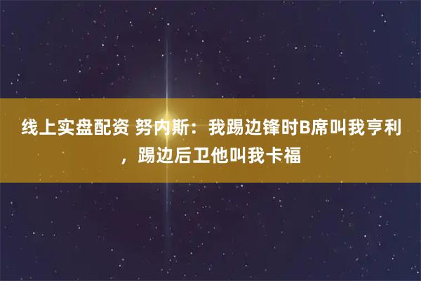线上实盘配资 努内斯：我踢边锋时B席叫我亨利，踢边后卫他叫我卡福