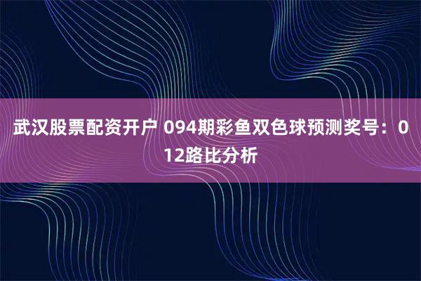 武汉股票配资开户 094期彩鱼双色球预测奖号：012路比分析