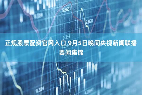 正规股票配资官网入口 9月5日晚间央视新闻联播要闻集锦