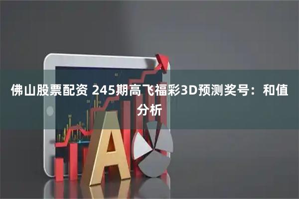 佛山股票配资 245期高飞福彩3D预测奖号：和值分析