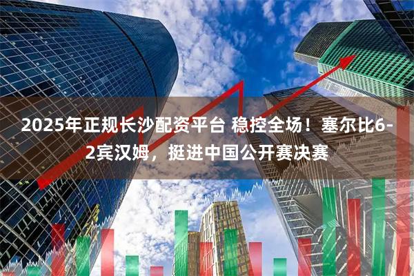 2025年正规长沙配资平台 稳控全场！塞尔比6-2宾汉姆，挺进中国公开赛决赛